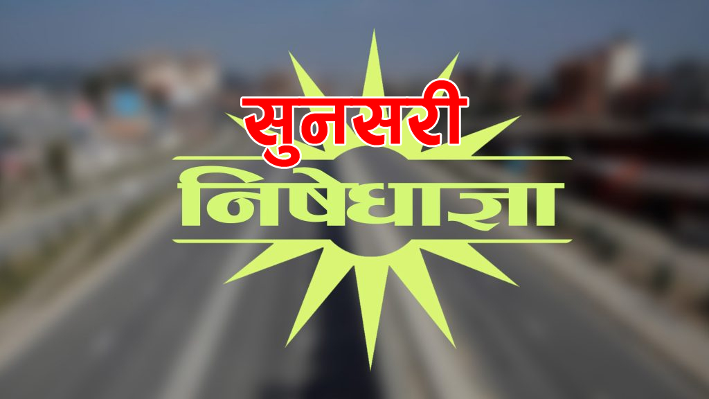 सुनसरीमा पूर्ण निषेधाज्ञाको आदेश जारी